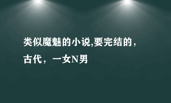 类似魔魅的小说,要完结的，古代，一女N男