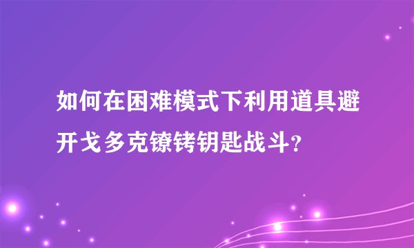 如何在困难模式下利用道具避开戈多克镣铐钥匙战斗？