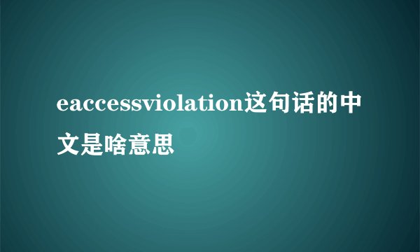 eaccessviolation这句话的中文是啥意思