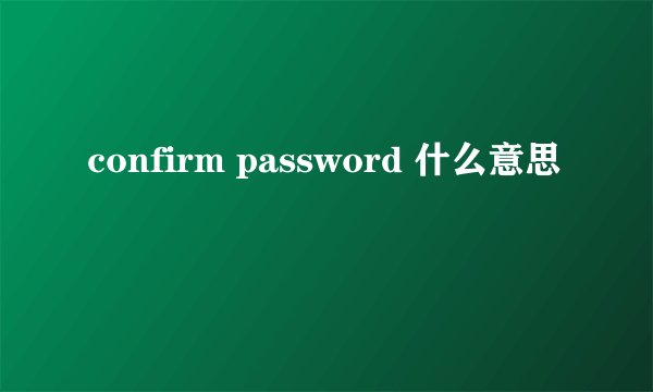 confirm password 什么意思