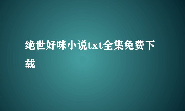 绝世好咪小说txt全集免费下载