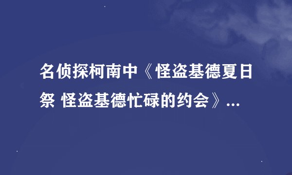 名侦探柯南中《怪盗基德夏日祭 怪盗基德忙碌的约会》是第几集？
