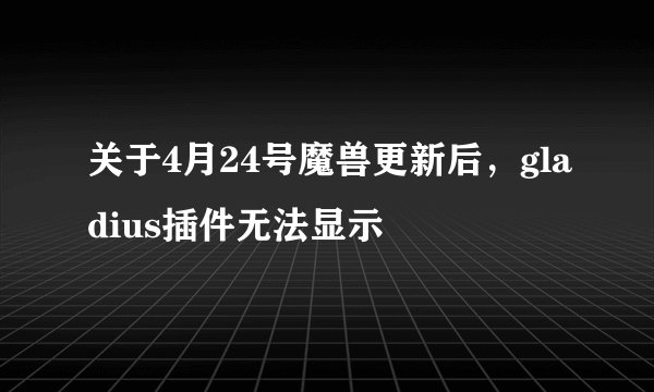关于4月24号魔兽更新后，gladius插件无法显示