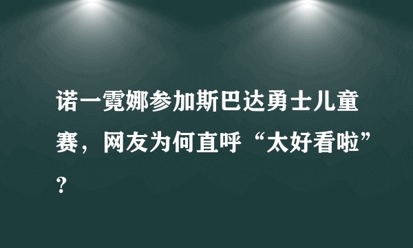 诺一霓娜参加斯巴达勇士儿童赛，网友为何直呼“太好看啦”？
