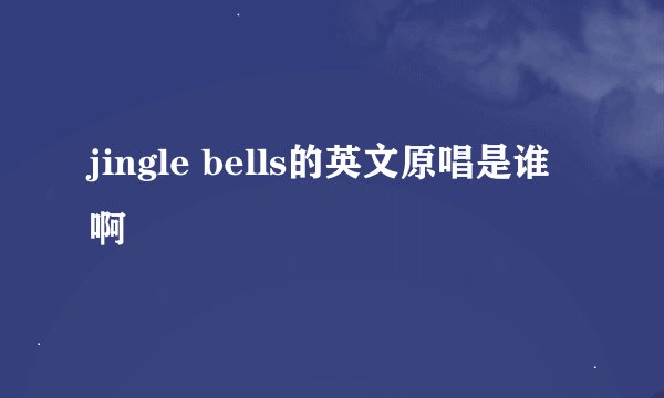 jingle bells的英文原唱是谁啊