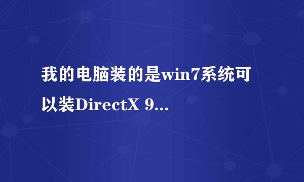 我的电脑装的是win7系统可以装DirectX 9.0c”。