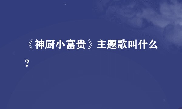 《神厨小富贵》主题歌叫什么？