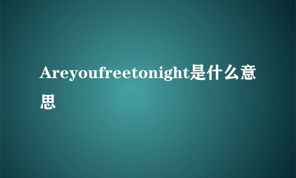Areyoufreetonight是什么意思
