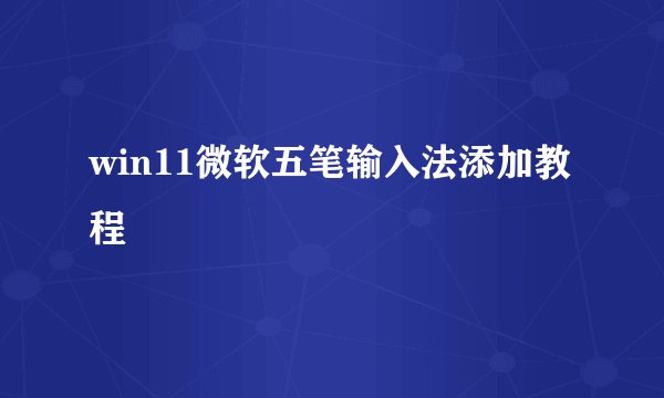 win11微软五笔输入法添加教程