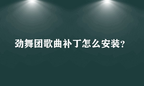 劲舞团歌曲补丁怎么安装？