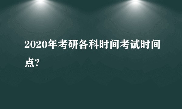 2020年考研各科时间考试时间点?