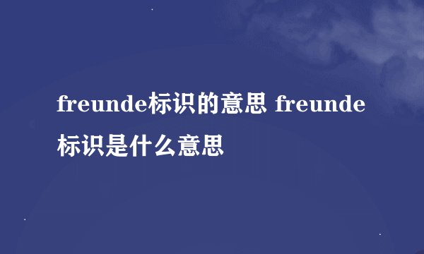 freunde标识的意思 freunde标识是什么意思