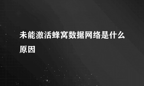 未能激活蜂窝数据网络是什么原因