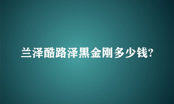 兰泽酷路泽黑金刚多少钱?