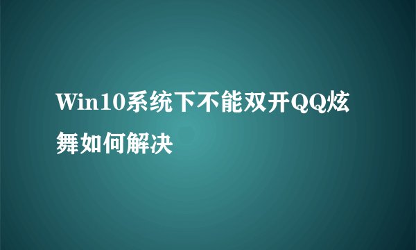 Win10系统下不能双开QQ炫舞如何解决