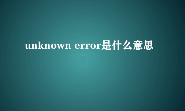 unknown error是什么意思