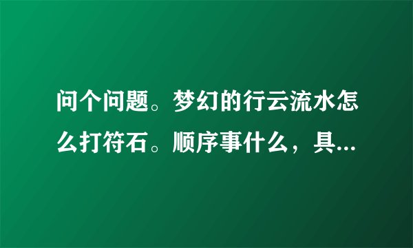 问个问题。梦幻的行云流水怎么打符石。顺序事什么，具体讲解下。谢谢。