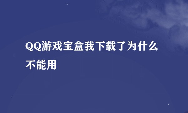 QQ游戏宝盒我下载了为什么不能用