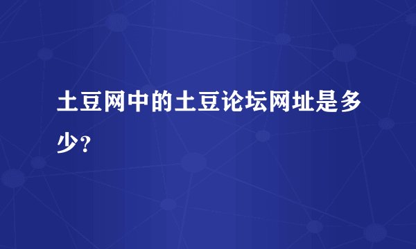 土豆网中的土豆论坛网址是多少？
