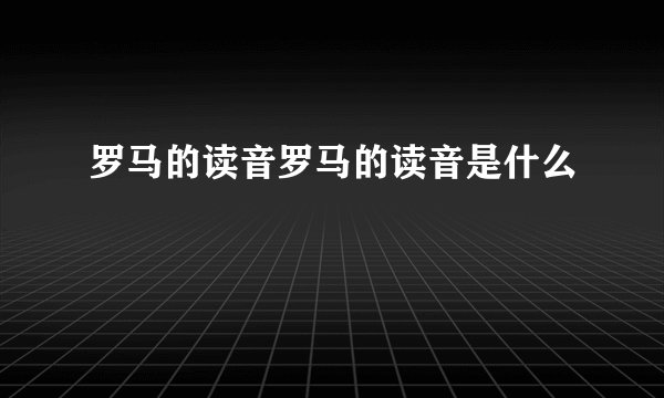 罗马的读音罗马的读音是什么