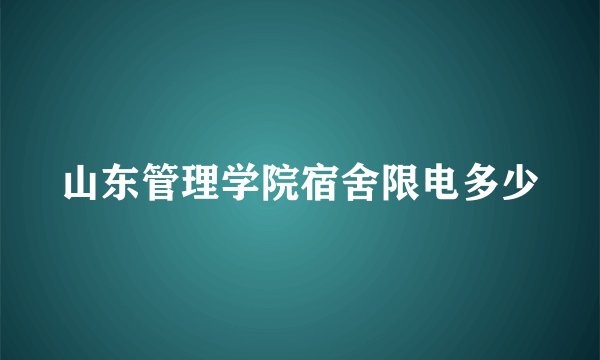山东管理学院宿舍限电多少