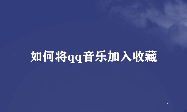 如何将qq音乐加入收藏