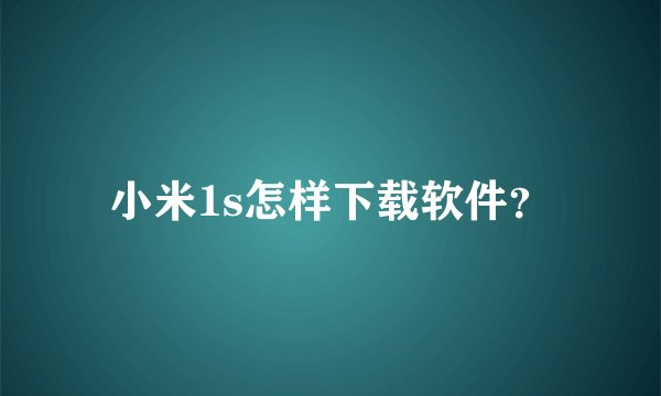小米1s怎样下载软件？