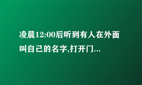 凌晨12:00后听到有人在外面叫自己的名字,打开门一看根本没人是怎么回事？