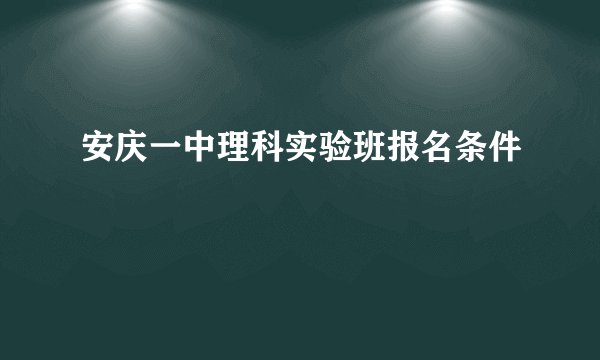 安庆一中理科实验班报名条件