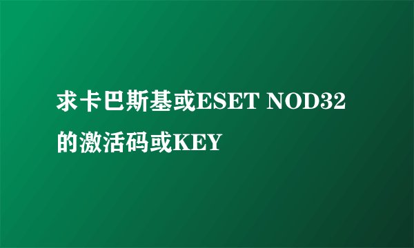 求卡巴斯基或ESET NOD32的激活码或KEY