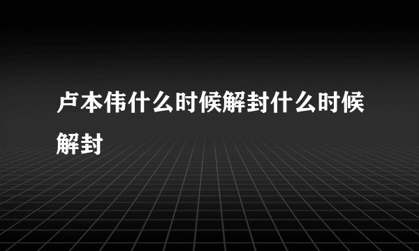 卢本伟什么时候解封什么时候解封