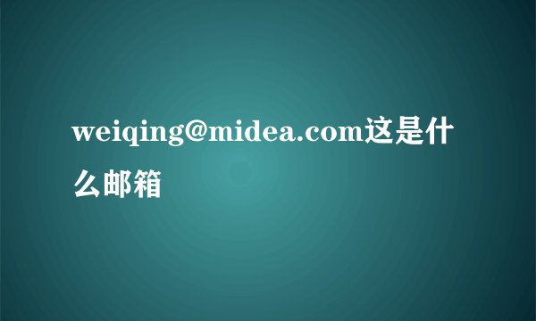 weiqing@midea.com这是什么邮箱