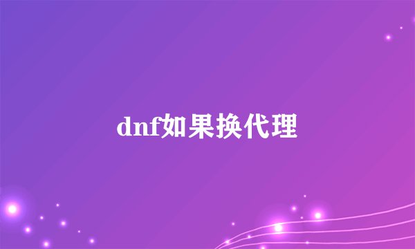 dnf如果换代理