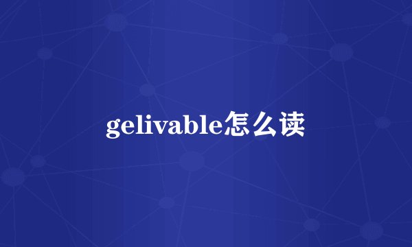 gelivable怎么读
