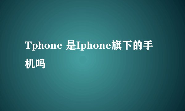 Tphone 是Iphone旗下的手机吗