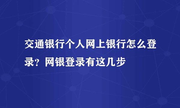 交通银行个人网上银行怎么登录？网银登录有这几步