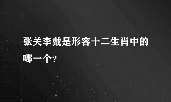 张关李戴是形容十二生肖中的哪一个？