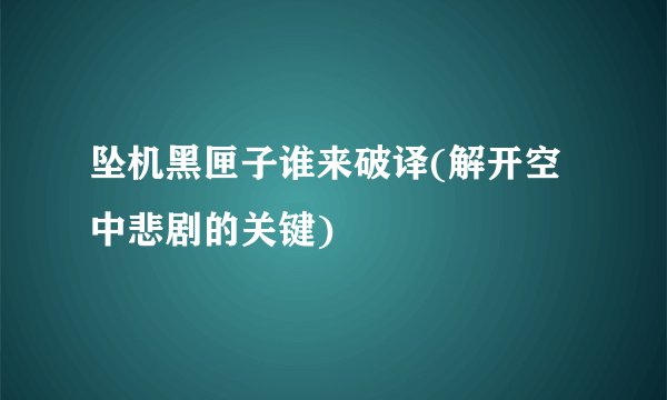 坠机黑匣子谁来破译(解开空中悲剧的关键)