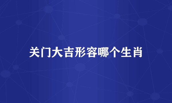 关门大吉形容哪个生肖