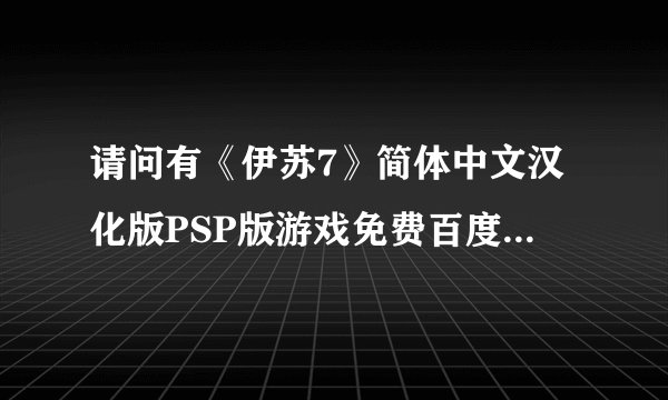 请问有《伊苏7》简体中文汉化版PSP版游戏免费百度云资源吗