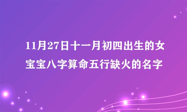 11月27日十一月初四出生的女宝宝八字算命五行缺火的名字