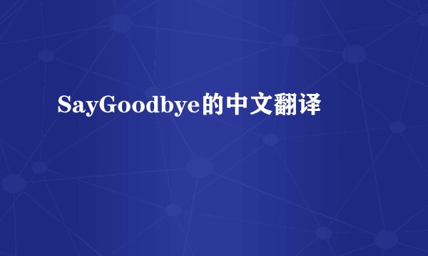SayGoodbye的中文翻译