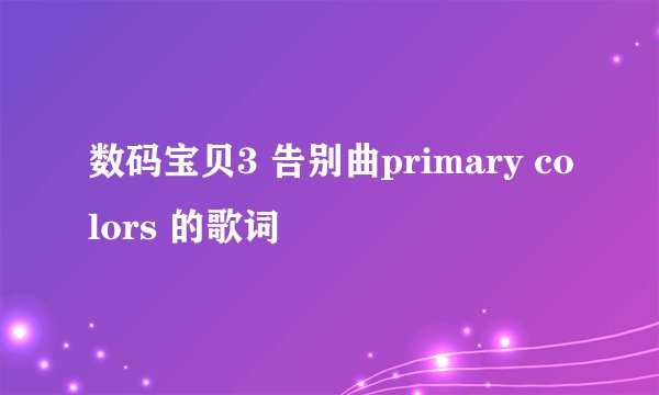 数码宝贝3 告别曲primary colors 的歌词