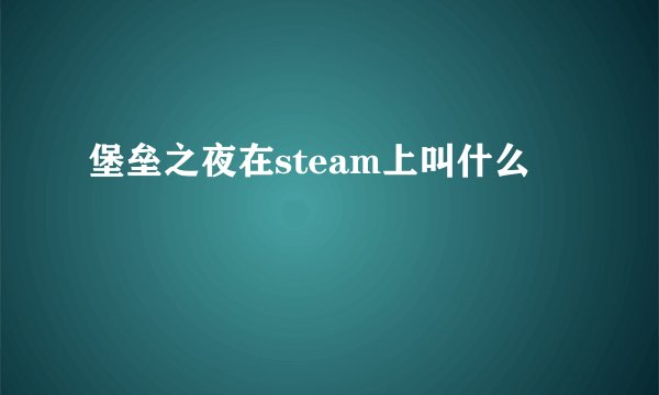 堡垒之夜在steam上叫什么