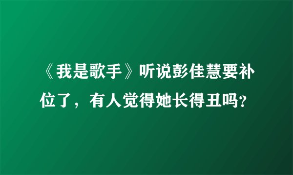 《我是歌手》听说彭佳慧要补位了，有人觉得她长得丑吗？