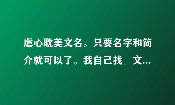 虐心耽美文名。只要名字和简介就可以了。我自己找。文包不要。没流量下载。谢谢大家伙了
