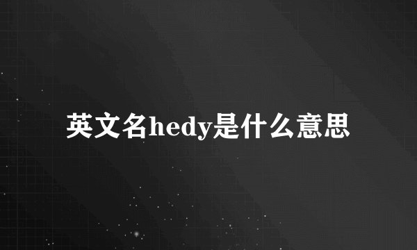 英文名hedy是什么意思