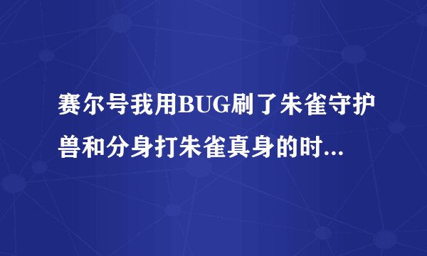 赛尔号我用BUG刷了朱雀守护兽和分身打朱雀真身的时候偏要什么错误出来那是怎么回事啊
