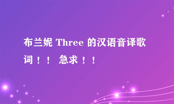 布兰妮 Three 的汉语音译歌词 ！！ 急求 ！！