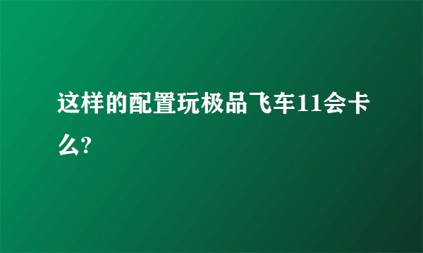 这样的配置玩极品飞车11会卡么?